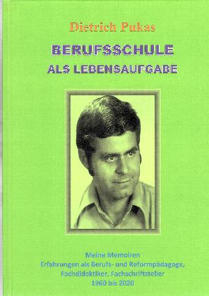 Berufsschule als Lebensaufgabe - Meine Memoiren: Erfahrungen als Berufs- und Reformpädagoge, Fachdidaktiker, Fachschriftsteller