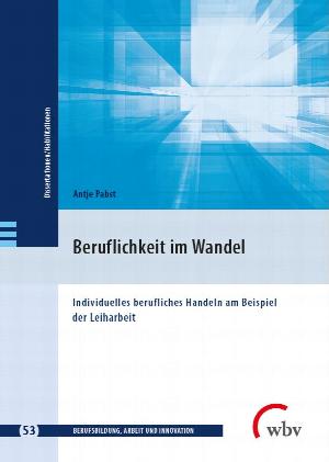 Beruflichkeit im Wandel. Individuelles berufliches Handeln am Beispiel der Leiharbeit