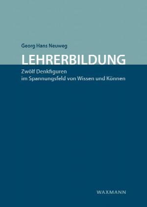 Lehrerbildung. Zwölf Denkfiguren im Spannungsfeld von Wissen und Können.