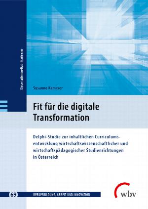 Fit für die digitale Transformation. Delphi-Studie zur inhaltlichen Curriculumsentwicklung wirtschaftswissenschaftlicher und wirtschaftspädagogischer Studienrichtungen in Österreich