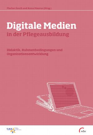 Digitale Medien in der Pflegeausbildung. Didaktik, Rahmenbedingungen und Organisationsentwicklung