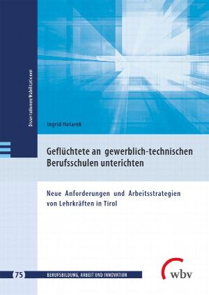 Ingrid Hotarek Geflüchtete an gewerblich-technischen Berufsschulen unterrichten Neue Anforderungen und Arbeitsstrategien von Lehrkräften in Tirol